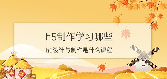 h5制作学习哪些 h5设计与制作是什么课程？